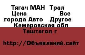  Тягач МАН -Трал  › Цена ­ 5.500.000 - Все города Авто » Другое   . Кемеровская обл.,Таштагол г.